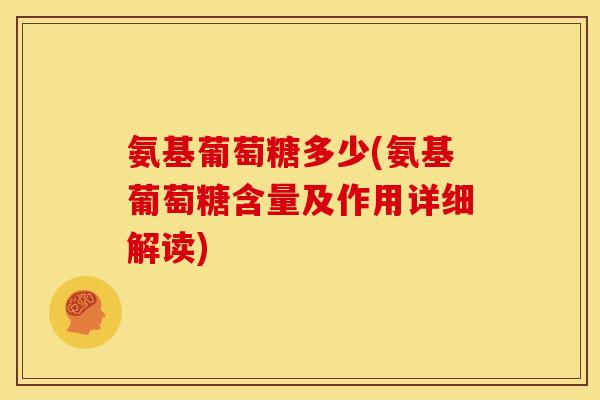 氨基葡萄糖多少(氨基葡萄糖含量及作用详细解读) 氨基葡萄糖多少(氨基葡萄糖含量及作用详细解读)