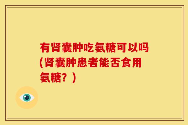 有肾囊肿吃氨糖可以吗(肾囊肿患者能否食用氨糖？)