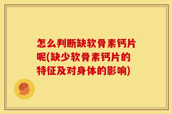 怎么判断缺软骨素钙片呢(缺少软骨素钙片的特征及对身体的影响) 怎么判断缺软骨素钙片呢(缺少软骨素钙片的特征及对身体的影响)