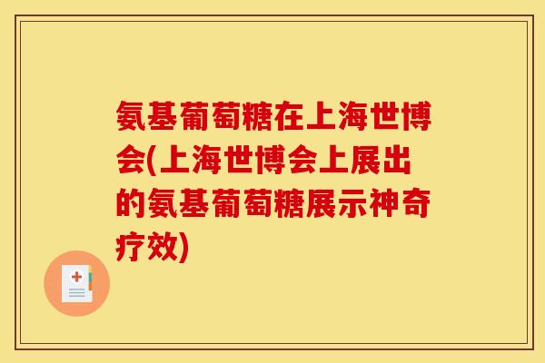 氨基葡萄糖在上海世博会(上海世博会上展出的氨基葡萄糖展示神奇疗效)