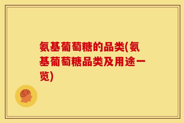 氨基葡萄糖的品类(氨基葡萄糖品类及用途一览)