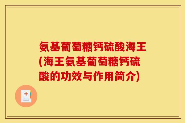 氨基葡萄糖钙硫酸海王(海王氨基葡萄糖钙硫酸的功效与作用简介)