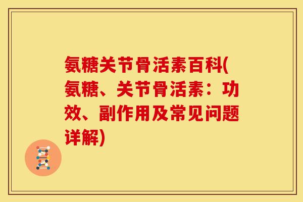 氨糖关节骨活素百科(氨糖、关节骨活素：功效、副作用及常见问题详解)