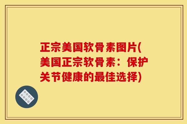 正宗美国软骨素图片(美国正宗软骨素：保护关节健康的最佳选择)