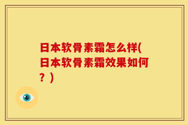 日本软骨素霜怎么样(日本软骨素霜效果如何？)