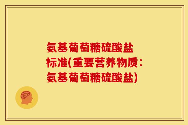 氨基葡萄糖硫酸盐  标准(重要营养物质：氨基葡萄糖硫酸盐)