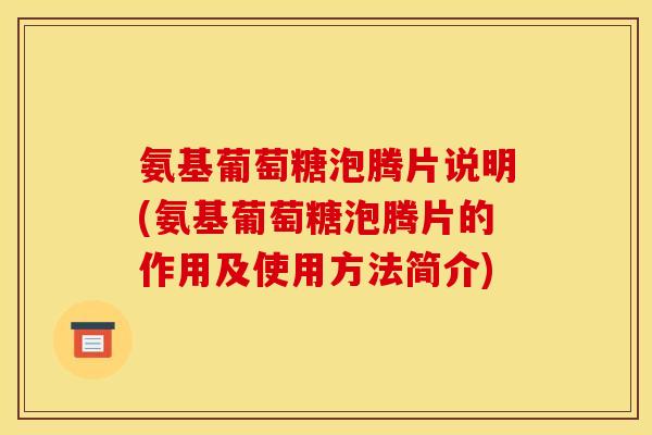 氨基葡萄糖泡腾片说明(氨基葡萄糖泡腾片的作用及使用方法简介)