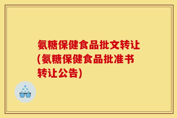 氨糖保健食品批文转让(氨糖保健食品批准书转让公告)