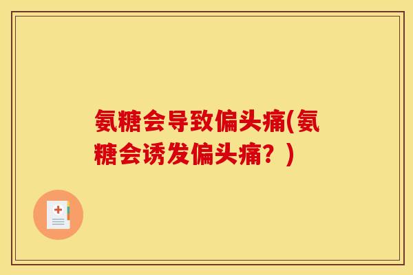 氨糖会导致偏头痛(氨糖会诱发偏头痛？)