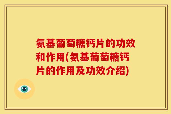 氨基葡萄糖钙片的功效和作用(氨基葡萄糖钙片的作用及功效介绍)