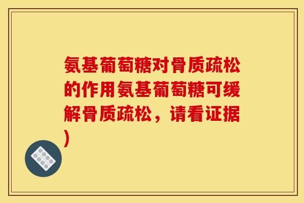 氨基葡萄糖对骨质疏松的作用氨基葡萄糖可缓解骨质疏松，请看证据)