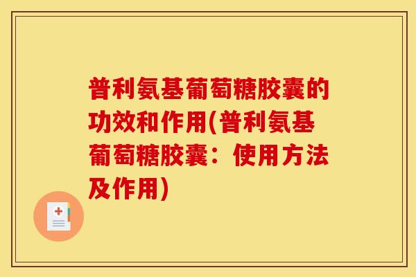 普利氨基葡萄糖胶囊的功效和作用(普利氨基葡萄糖胶囊：使用方法及作用)