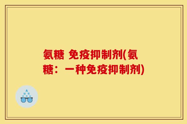 氨糖 免疫抑制剂(氨糖：一种免疫抑制剂)
