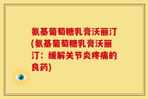 氨基葡萄糖乳膏沃丽汀(氨基葡萄糖乳膏沃丽汀：缓解关节炎疼痛的良药)