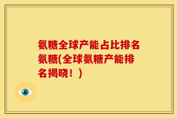 氨糖全球产能占比排名氨糖(全球氨糖产能排名揭晓！)