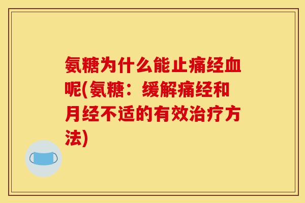 氨糖为什么能止痛经血呢(氨糖：缓解痛经和月经不适的有效治疗方法)
