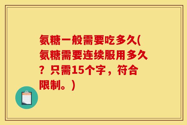 氨糖一般需要吃多久(氨糖需要连续服用多久？只需15个字，符合限制。)