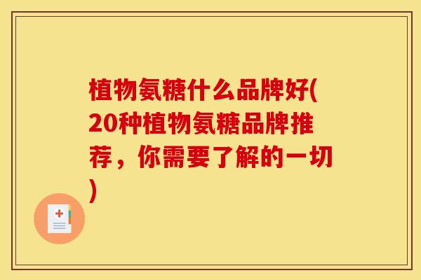 植物氨糖什么品牌好(20种植物氨糖品牌推荐，你需要了解的一切)