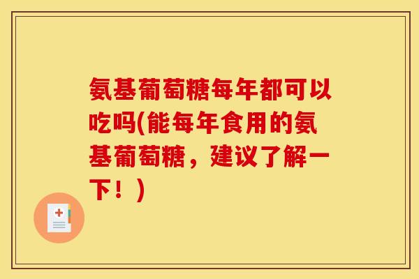 氨基葡萄糖每年都可以吃吗(能每年食用的氨基葡萄糖，建议了解一下！)