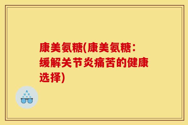 康美氨糖(康美氨糖：缓解关节炎痛苦的健康选择)