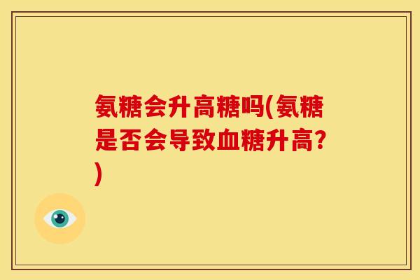 氨糖会升高糖吗(氨糖是否会导致血糖升高？)