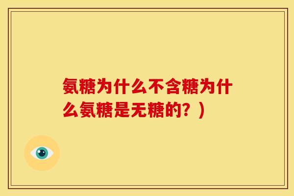 氨糖为什么不含糖为什么氨糖是无糖的?) 氨糖为什么不含糖为什么氨糖是无糖的?)