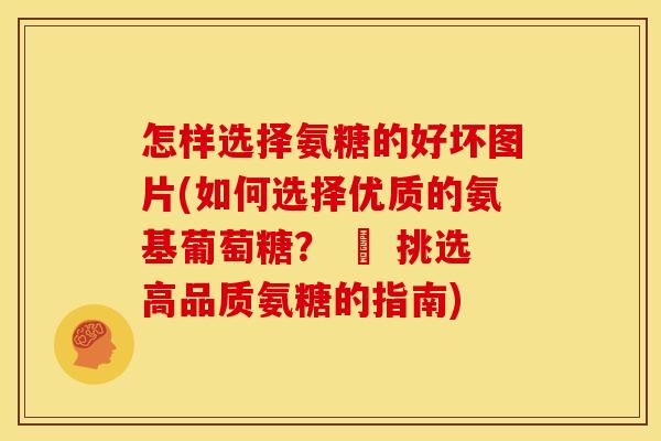 怎样选择氨糖的好坏图片(如何选择优质的氨基葡萄糖？ – 挑选高品质氨糖的指南)