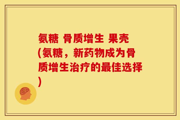 氨糖 骨质增生 果壳(氨糖，新药物成为骨质增生治疗的最佳选择)