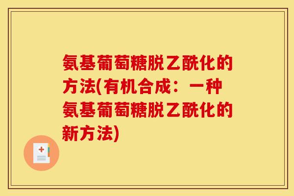 氨基葡萄糖脱乙酰化的方法(有机合成:一种氨基葡萄糖脱乙酰化的新方法) 氨基葡萄糖脱乙酰化的方法(有机合成:一种氨基葡萄糖脱乙酰化的新方法)