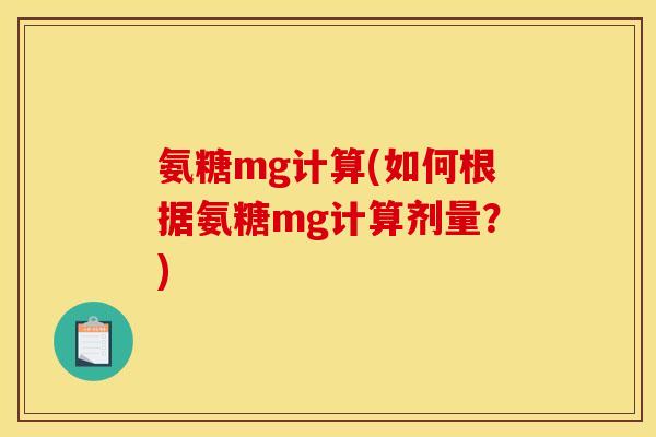 氨糖mg计算(如何根据氨糖mg计算剂量？)