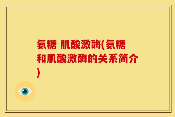 氨糖 肌酸激酶(氨糖和肌酸激酶的关系简介)