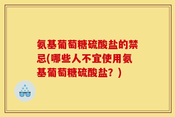 氨基葡萄糖硫酸盐的禁忌(哪些人不宜使用氨基葡萄糖硫酸盐？)