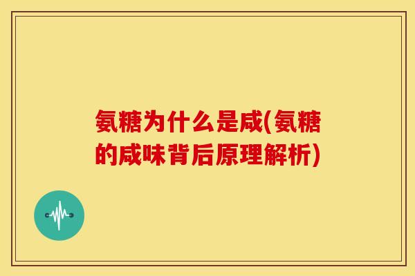 氨糖为什么是咸(氨糖的咸味背后原理解析)
