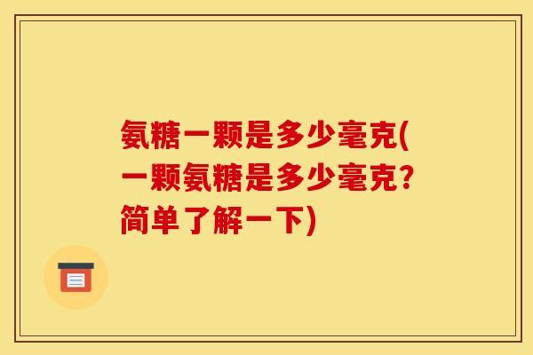 氨糖一颗是多少毫克(一颗氨糖是多少毫克？简单了解一下)