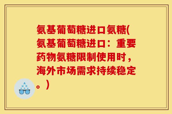 氨基葡萄糖进口氨糖(氨基葡萄糖进口：重要药物氨糖限制使用时，海外市场需求持续稳定。)