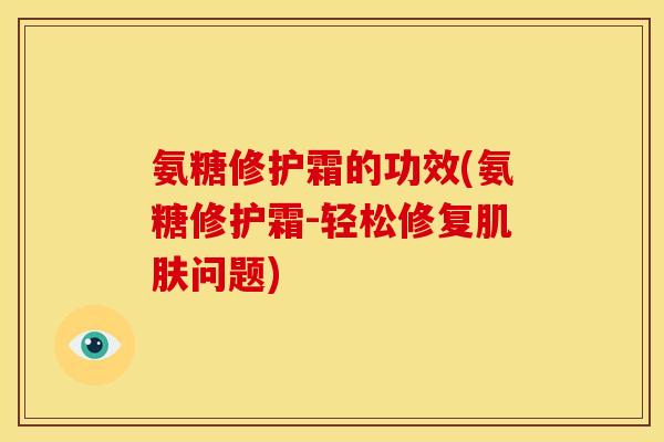 氨糖修护霜的功效(氨糖修护霜-轻松修复肌肤问题)