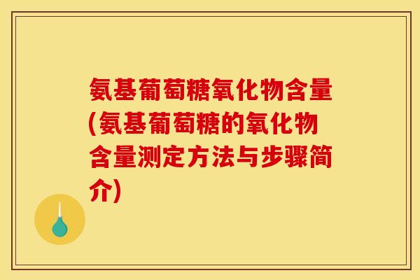 氨基葡萄糖氧化物含量(氨基葡萄糖的氧化物含量测定方法与步骤简介)