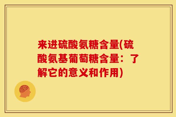 来进硫酸氨糖含量(硫酸氨基葡萄糖含量:了解它的意义和作用) 来进硫酸氨糖含量(硫酸氨基葡萄糖含量:了解它的意义和作用)