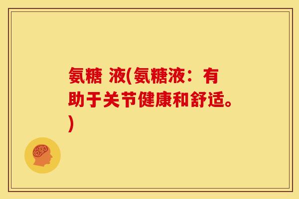 氨糖 液(氨糖液：有助于关节健康和舒适。)