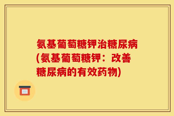 氨基葡萄糖钾(氨基葡萄糖钾:改善的有效) 氨基葡萄糖钾(氨基葡萄糖钾:改善的有效)