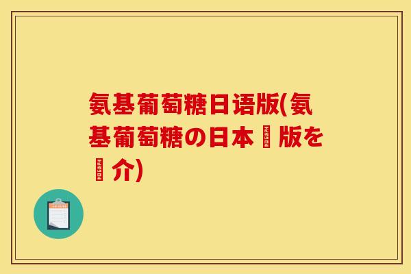 氨基葡萄糖日语版(氨基葡萄糖の日本語版を紹介)