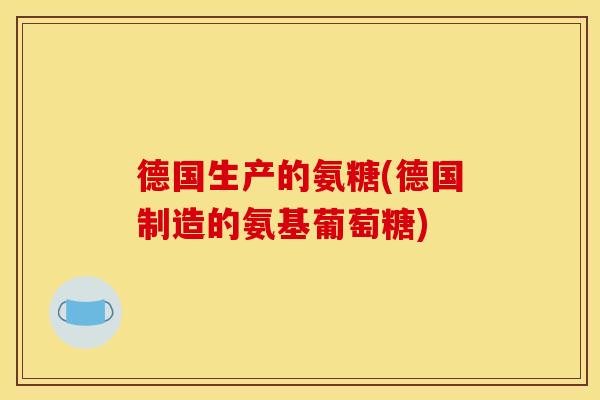 德国生产的氨糖(德国制造的氨基葡萄糖)