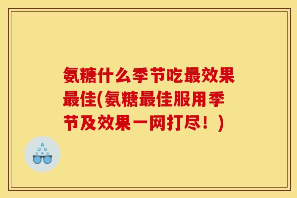 氨糖什么季节吃最效果最佳(氨糖最佳服用季节及效果一网打尽！)