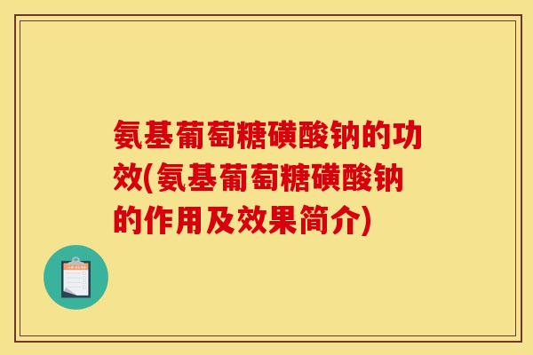 氨基葡萄糖磺酸钠的功效(氨基葡萄糖磺酸钠的作用及效果简介)