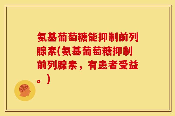 氨基葡萄糖能抑制前列腺素(氨基葡萄糖抑制前列腺素，有患者受益。)