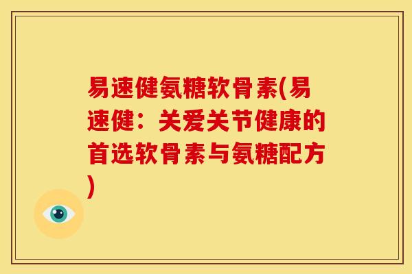 易速健氨糖软骨素(易速健：关爱关节健康的首选软骨素与氨糖配方)