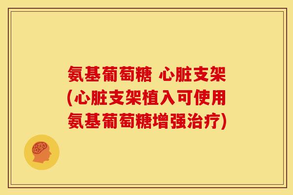 氨基葡萄糖 支架(支架植入可使用氨基葡萄糖增强) 氨基葡萄糖 支架(支架植入可使用氨基葡萄糖增强)