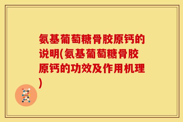 氨基葡萄糖骨胶原钙的说明(氨基葡萄糖骨胶原钙的功效及作用机理) 氨基葡萄糖骨胶原钙的说明(氨基葡萄糖骨胶原钙的功效及作用机理)