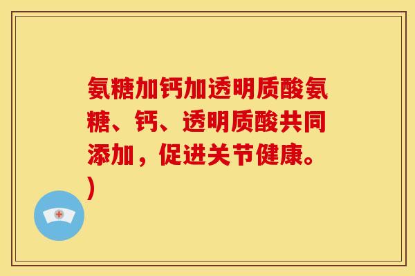 氨糖加钙加透明质酸氨糖、钙、透明质酸共同添加，促进关节健康。)
