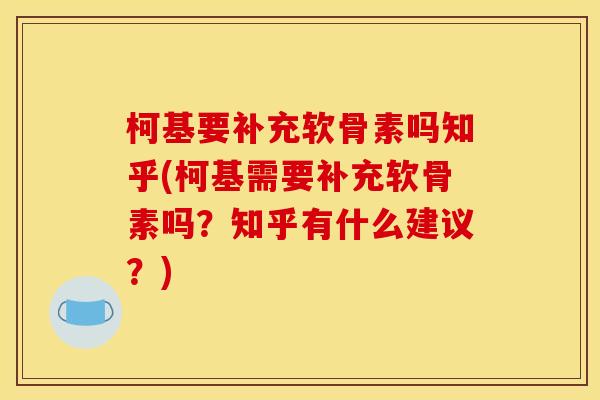 柯基要补充软骨素吗知乎(柯基需要补充软骨素吗？知乎有什么建议？)
